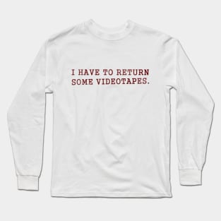 I Have to Return Some Videotapes Long Sleeve T-Shirt
